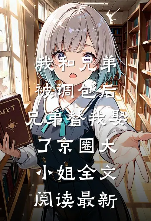 我和兄弟被调包后，兄弟替我娶了京圈大小姐全文阅读最新