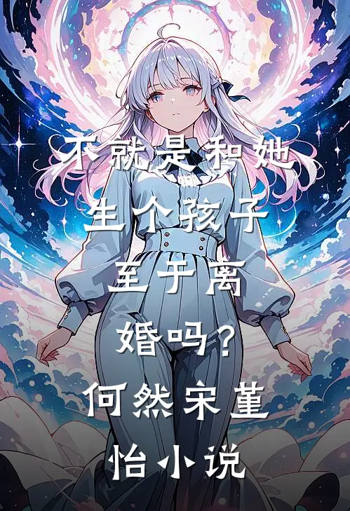 不就是和她生个孩子，至于离婚吗？何然宋堇怡小说