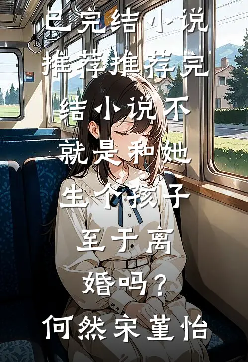 不就是和她生个孩子，至于离婚吗？何然宋堇怡已完结小说推荐_推荐完结小说不就是和她生个孩子，至于离婚吗？(何然宋堇怡)