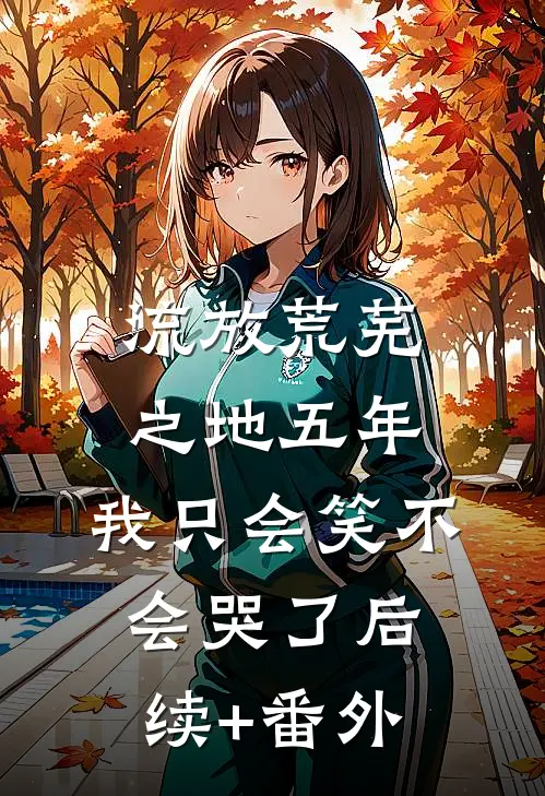 流放荒芜之地五年，我只会笑不会哭了后续+番外