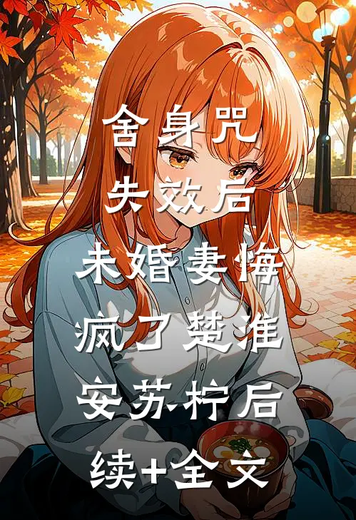 舍身咒失效后，未婚妻悔疯了楚淮安苏柠后续+全文