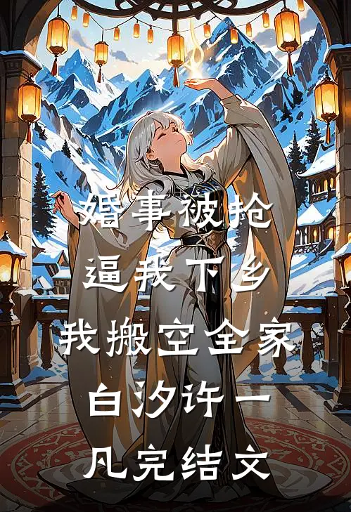 婚事被抢逼我下乡，我搬空全家白汐许一凡完结文