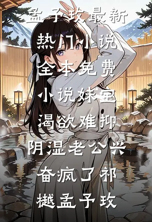 妹宝渴欲难抑，阴湿老公兴奋疯了祁樾孟予玫最新热门小说_全本免费小说妹宝渴欲难抑，阴湿老公兴奋疯了(祁樾孟予玫)