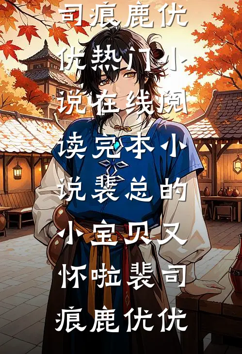 裴总的小宝贝又怀啦裴司痕鹿优优热门小说在线阅读_完本小说裴总的小宝贝又怀啦(裴司痕鹿优优)