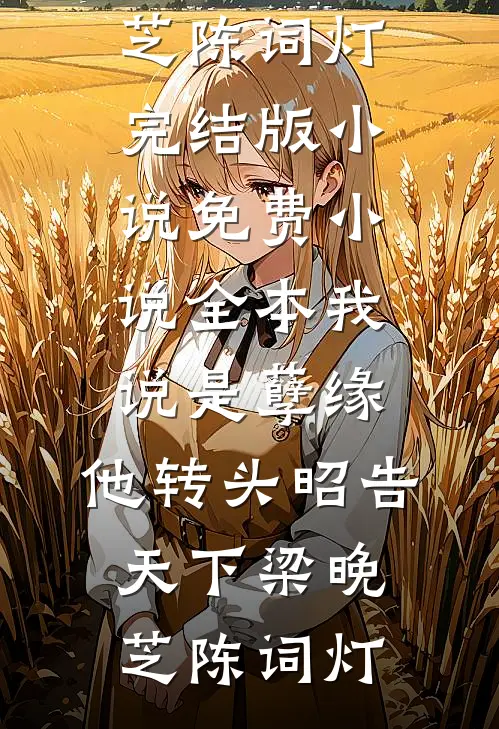 我说是孽缘，他转头昭告天下梁晚芝陈词灯完结版小说_免费小说全本我说是孽缘，他转头昭告天下梁晚芝陈词灯
