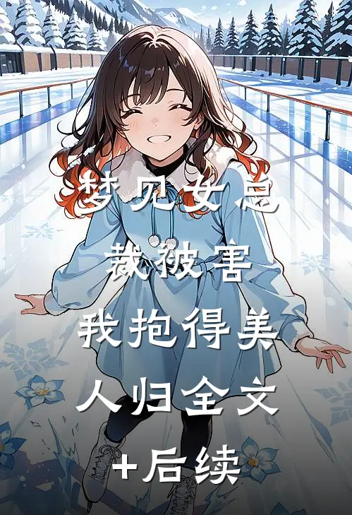 梦见女总裁被害，我抱得美人归全文+后续
