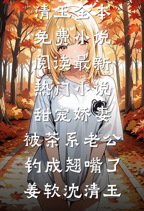 甜宠娇妻，被茶系老公钓成翘嘴了(姜软沈清玉)全本免费小说阅读_最新热门小说甜宠娇妻，被茶系老公钓成翘嘴了姜软沈清玉