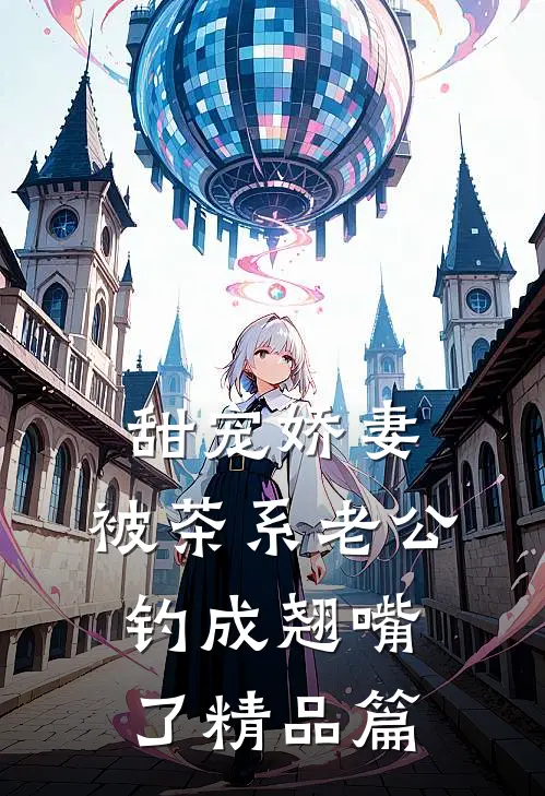 甜宠娇妻，被茶系老公钓成翘嘴了精品篇