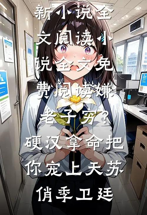 嫌老子穷？硬汉拿命把你宠上天苏俏季卫廷最新小说全文阅读_小说全文免费阅读嫌老子穷？硬汉拿命把你宠上天苏俏季卫廷