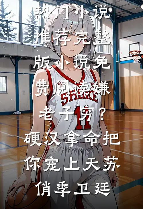 嫌老子穷？硬汉拿命把你宠上天(苏俏季卫廷)热门小说推荐_完整版小说免费阅读嫌老子穷？硬汉拿命把你宠上天(苏俏季卫廷)