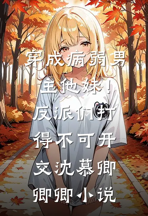 穿成病弱男主他妹！反派们打得不可开交沈慕卿卿卿小说
