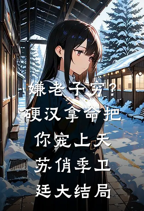 嫌老子穷？硬汉拿命把你宠上天苏俏季卫廷大结局