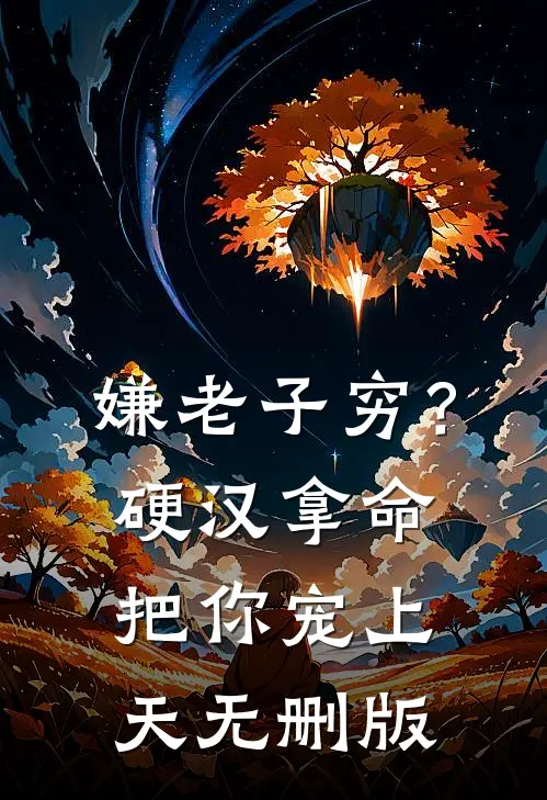 嫌老子穷？硬汉拿命把你宠上天无删版