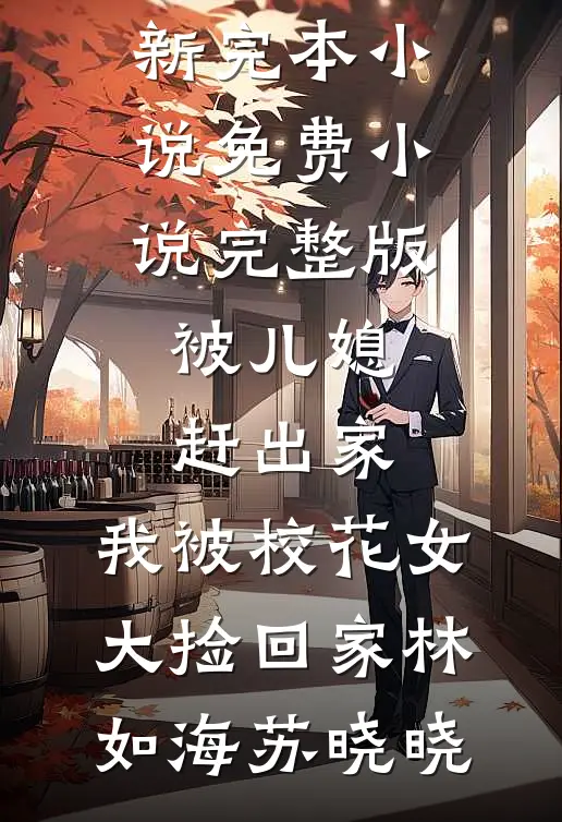 被儿媳赶出家，我被校花女大捡回家(林如海苏晓晓)最新完本小说_免费小说完整版被儿媳赶出家，我被校花女大捡回家林如海苏晓晓