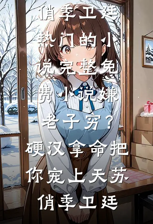 嫌老子穷？硬汉拿命把你宠上天苏俏季卫廷热门的小说_完整免费小说嫌老子穷？硬汉拿命把你宠上天(苏俏季卫廷)