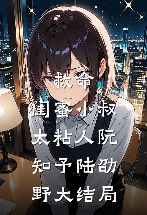 救命，闺蜜小叔太粘人阮知予陆劭野大结局