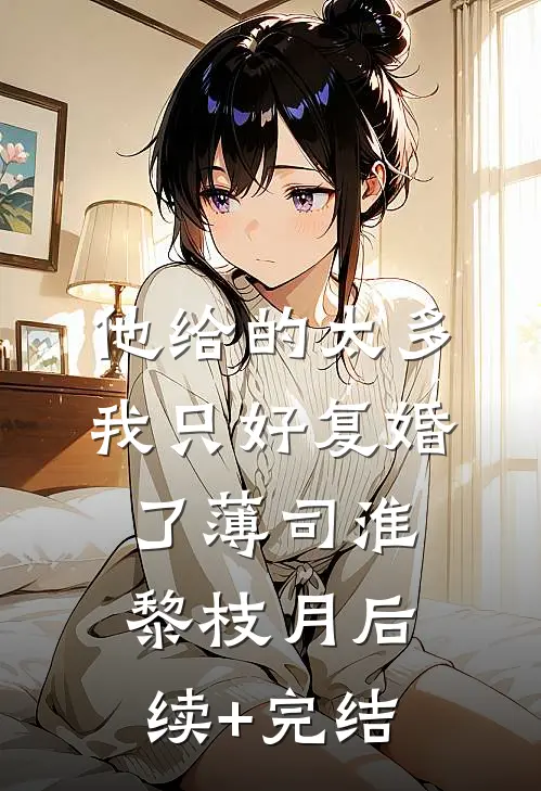 他给的太多，我只好复婚了薄司淮黎枝月后续+完结
