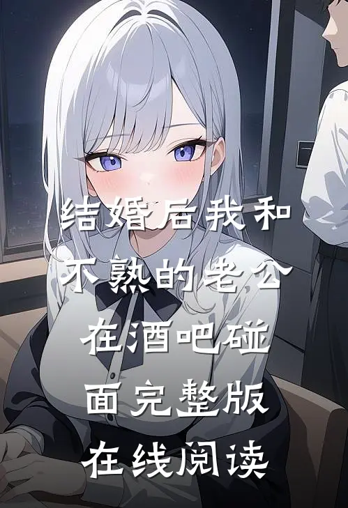 结婚后我和不熟的老公在酒吧碰面完整版在线阅读