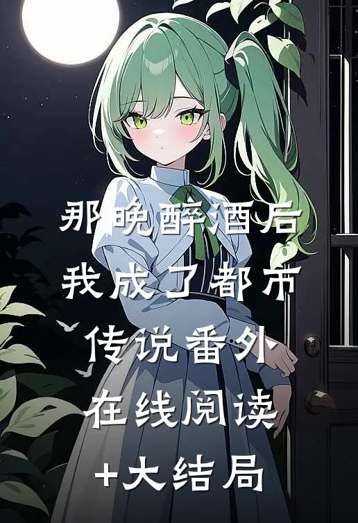 那晚醉酒后我成了都市传说番外在线阅读+大结局