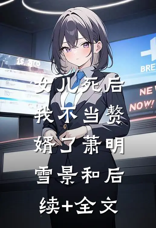 女儿死后，我不当赘婿了萧明雪景和后续+全文