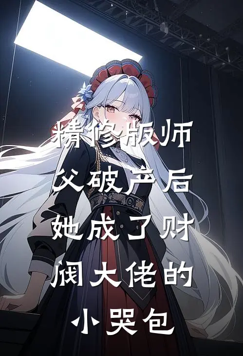 精修版师父破产后，她成了财阀大佬的小哭包