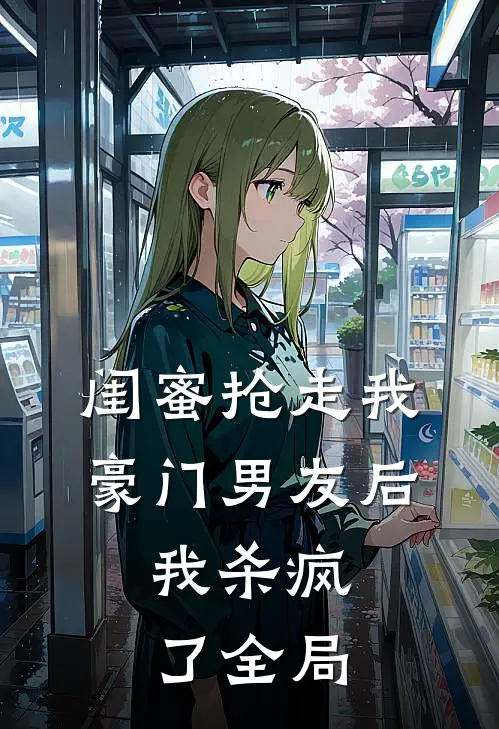 闺蜜抢走我豪门男友后,我杀疯了全局免费阅读