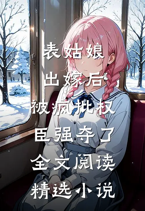 表姑娘出嫁后,被疯批权臣强夺了全文阅读精选小说