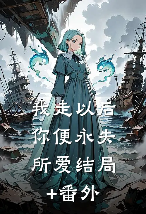 我走以后，你便永失所爱结局+番外