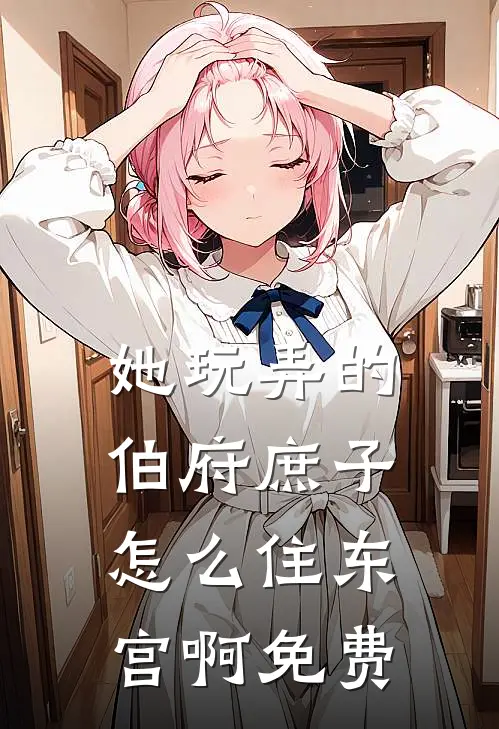 她玩弄的伯府庶子，怎么住东宫啊免费