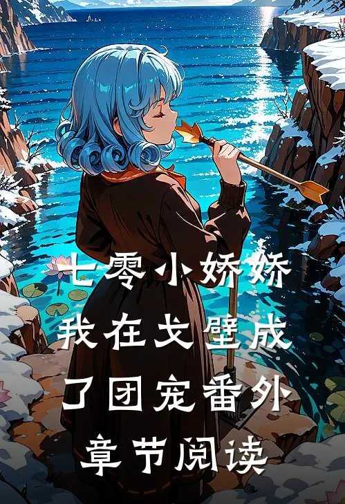 七零小娇娇,我在戈壁成了团宠番外章节阅读