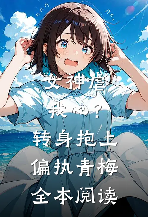 女神虐我心?转身抱上偏执青梅全本阅读