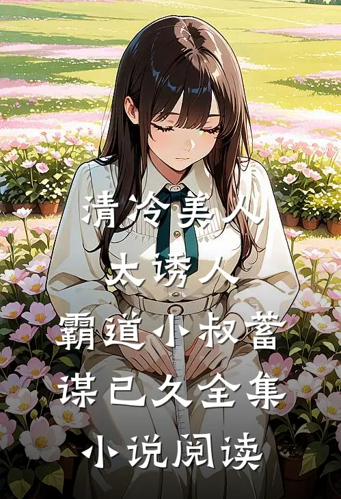 清冷美人太诱人，霸道小叔蓄谋已久全集小说阅读