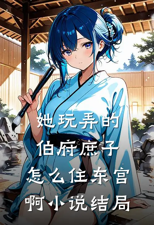 她玩弄的伯府庶子，怎么住东宫啊小说结局