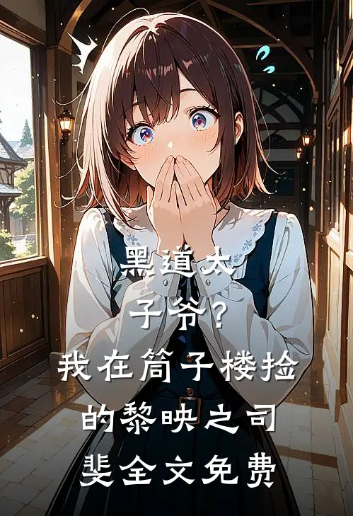 黑道太子爷？我在筒子楼捡的黎映之司斐全文免费