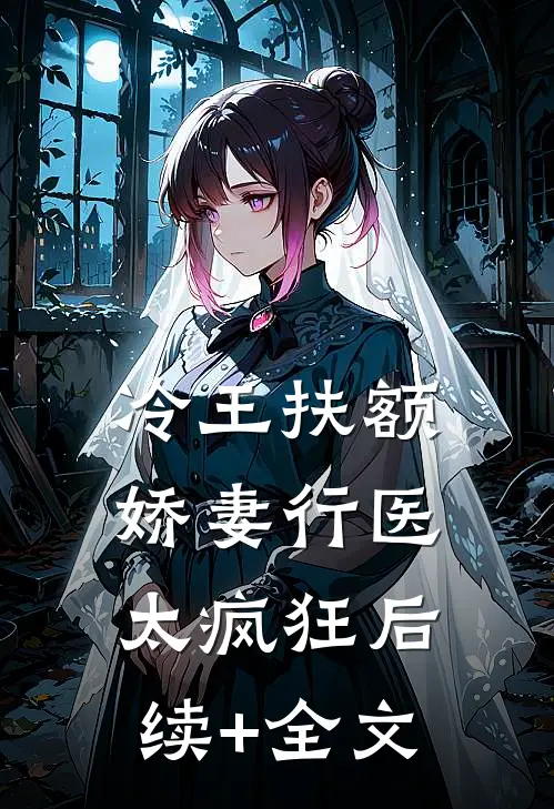 冷王扶额：娇妻行医太疯狂后续+全文