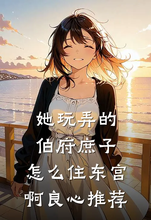 她玩弄的伯府庶子，怎么住东宫啊良心推荐