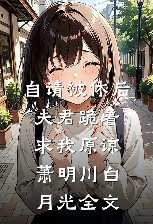 自请被休后，夫君跪着求我原谅萧明川白月光全文