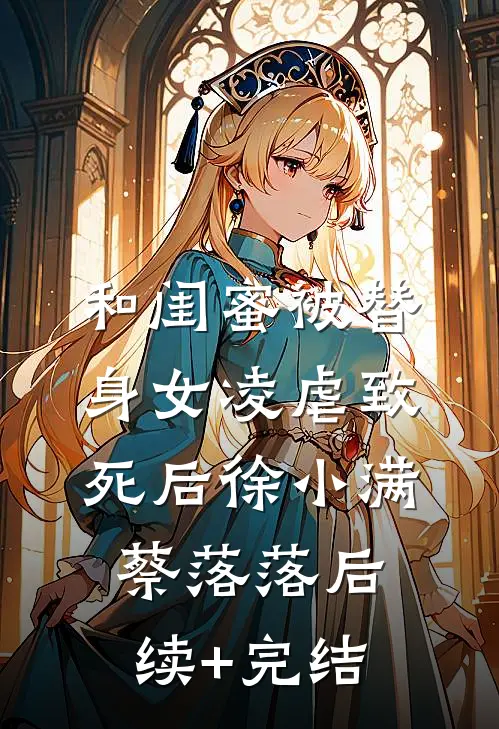 和闺蜜被替身女凌虐致死后徐小满蔡落落后续+完结