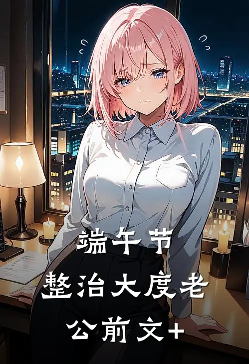 端午节，整治大度老公前文+