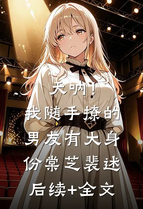 天呐！我随手撩的男友有大身份棠芝裴述后续+全文