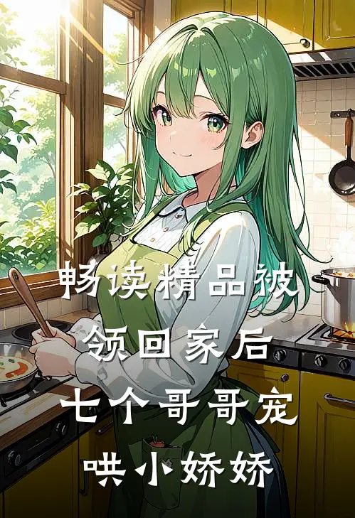 畅读精品被领回家后，七个哥哥宠哄小娇娇
