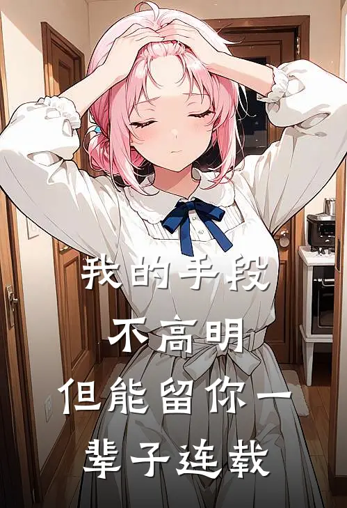 我的手段不高明,但能留你一辈子连载了吗