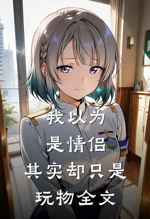 我以为是情侣,其实却只是玩物全文阅读