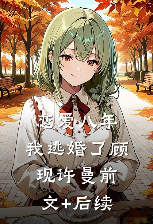 恋爱八年，我逃婚了顾现许曼前文+后续