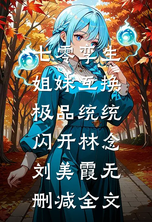 七零孪生姐妹互换，极品统统闪开林念刘美霞无删减全文