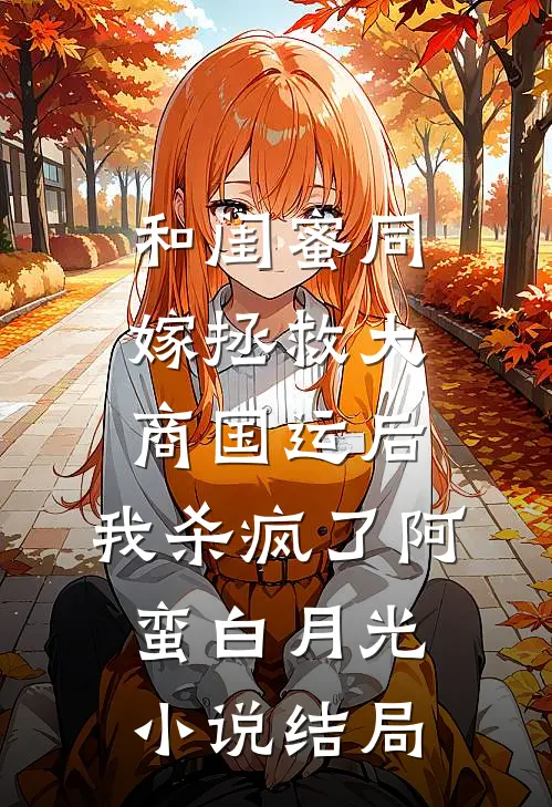和闺蜜同嫁拯救大商国运后，我杀疯了阿蛮白月光小说结局