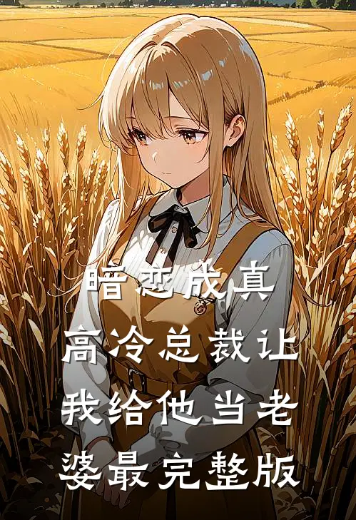 暗恋成真：高冷总裁让我给他当老婆最完整版