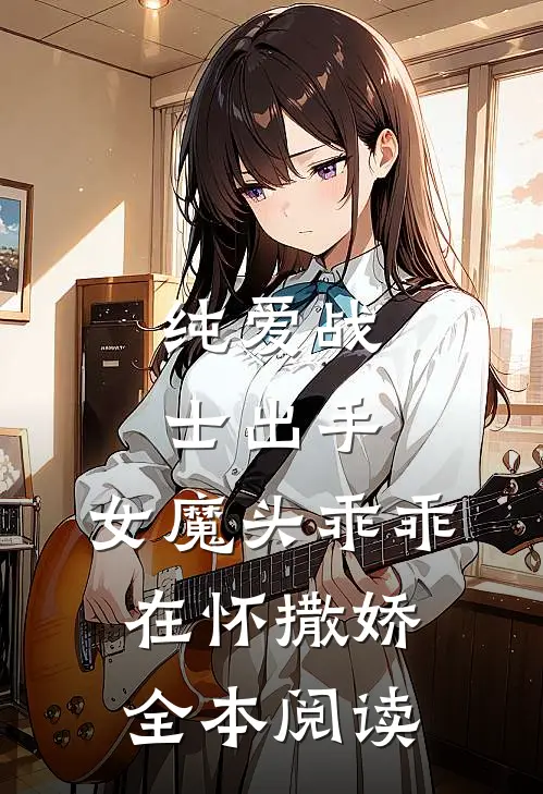 纯爱战士出手女魔头乖乖在怀撒娇全本阅读免费