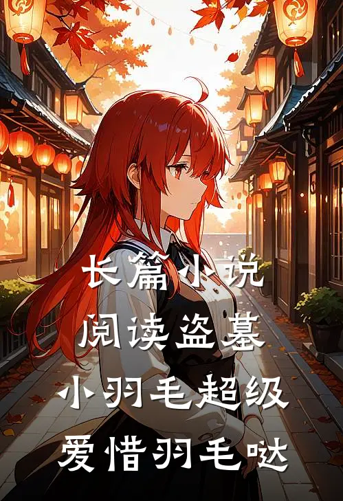 长篇小说阅读盗墓：小羽毛超级爱惜羽毛哒