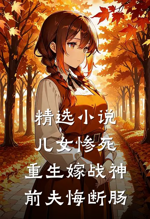 精选小说儿女惨死，重生嫁战神前夫悔断肠
